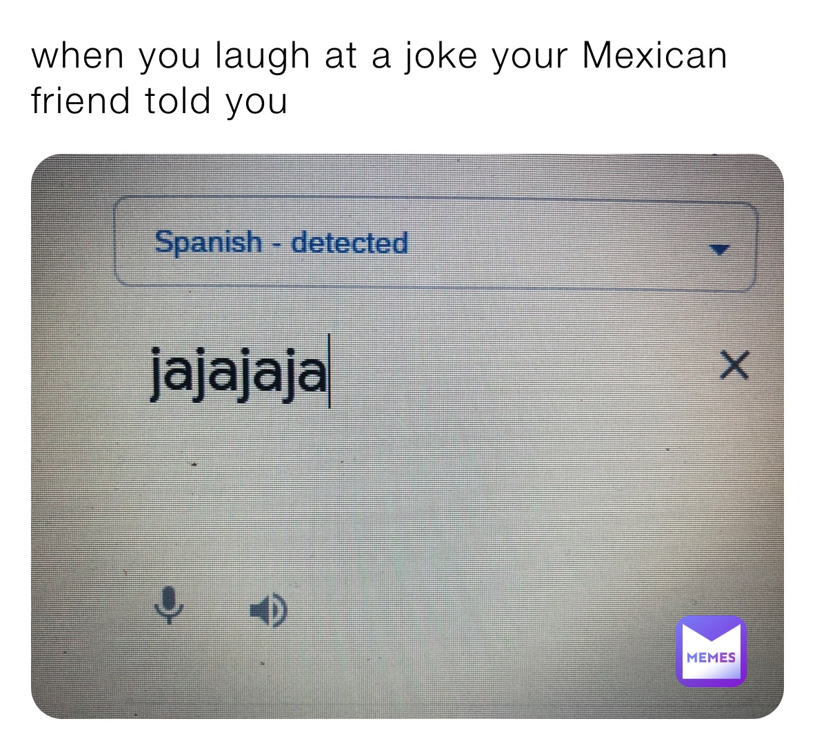 when you laugh at a joke your Mexican friend told you