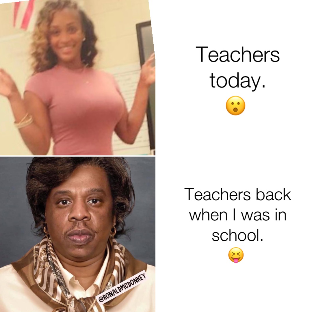 Teachers 
today. 
😮 Teachers back when I was in school. 
😝