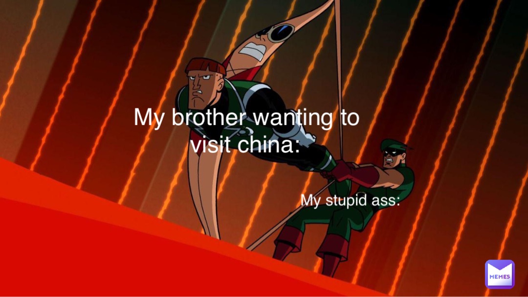My stupid ass: My brother wanting to visit china:
