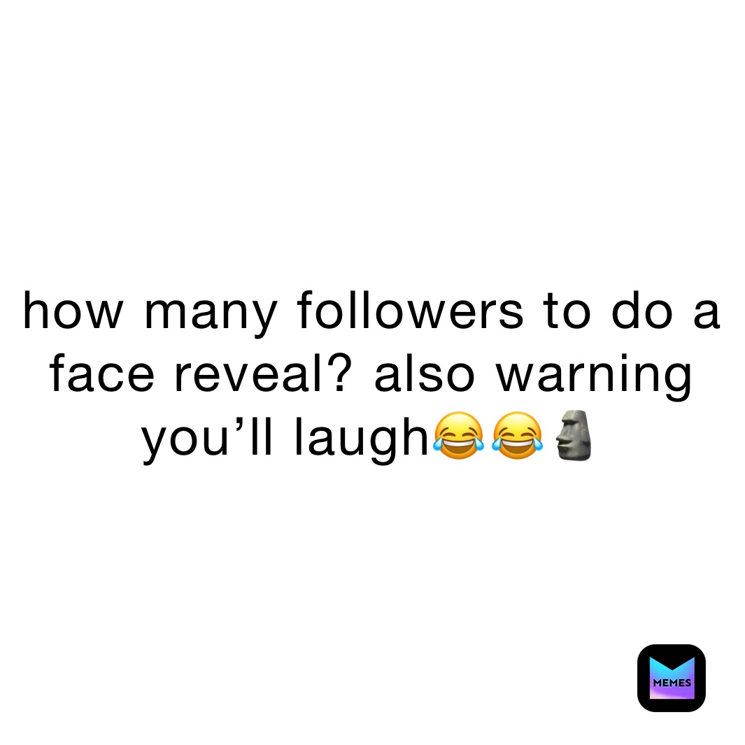 how many followers to do a face reveal? also warning you’ll laugh😂￼😂🗿
