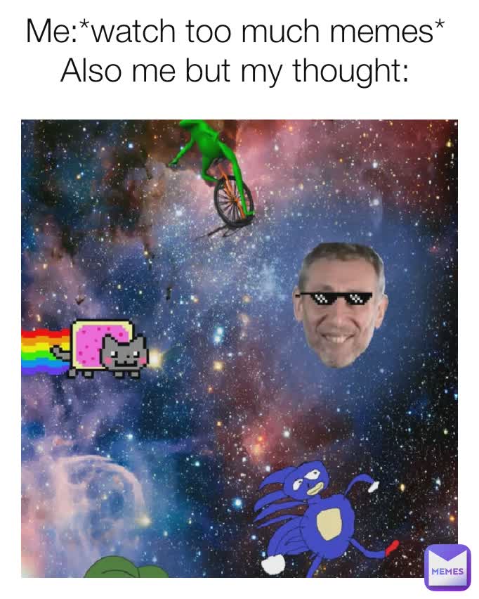 Me:*watch too much memes*
Also me but my thought:
