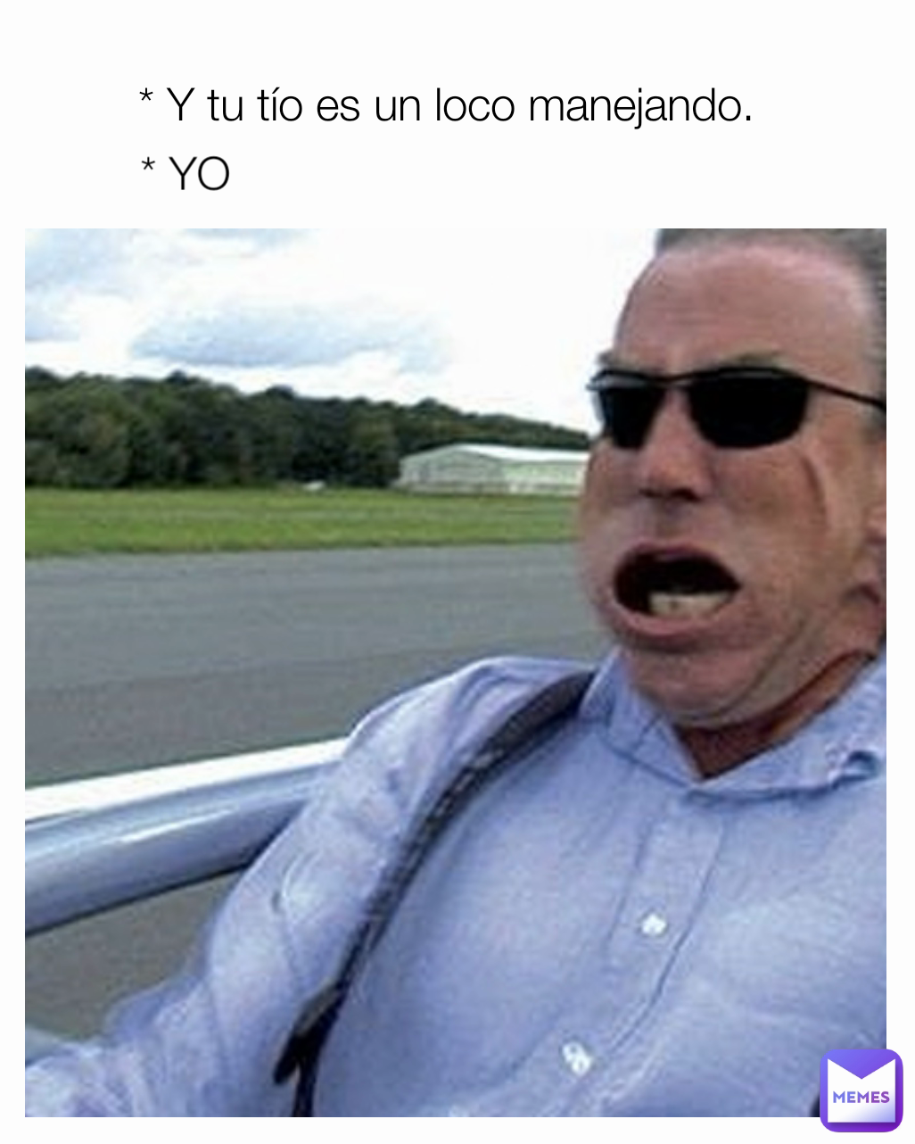 * YO * Y tu tío es un loco manejando. 