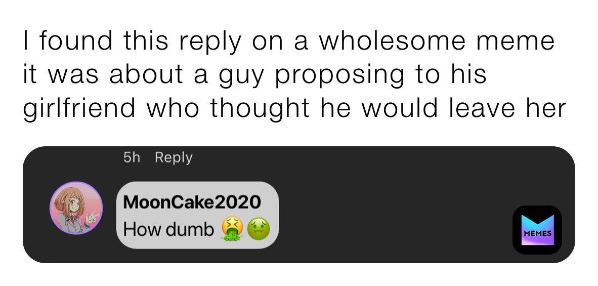 I found this reply on a wholesome meme
it was about a guy proposing to his girlfriend who thought he would leave her