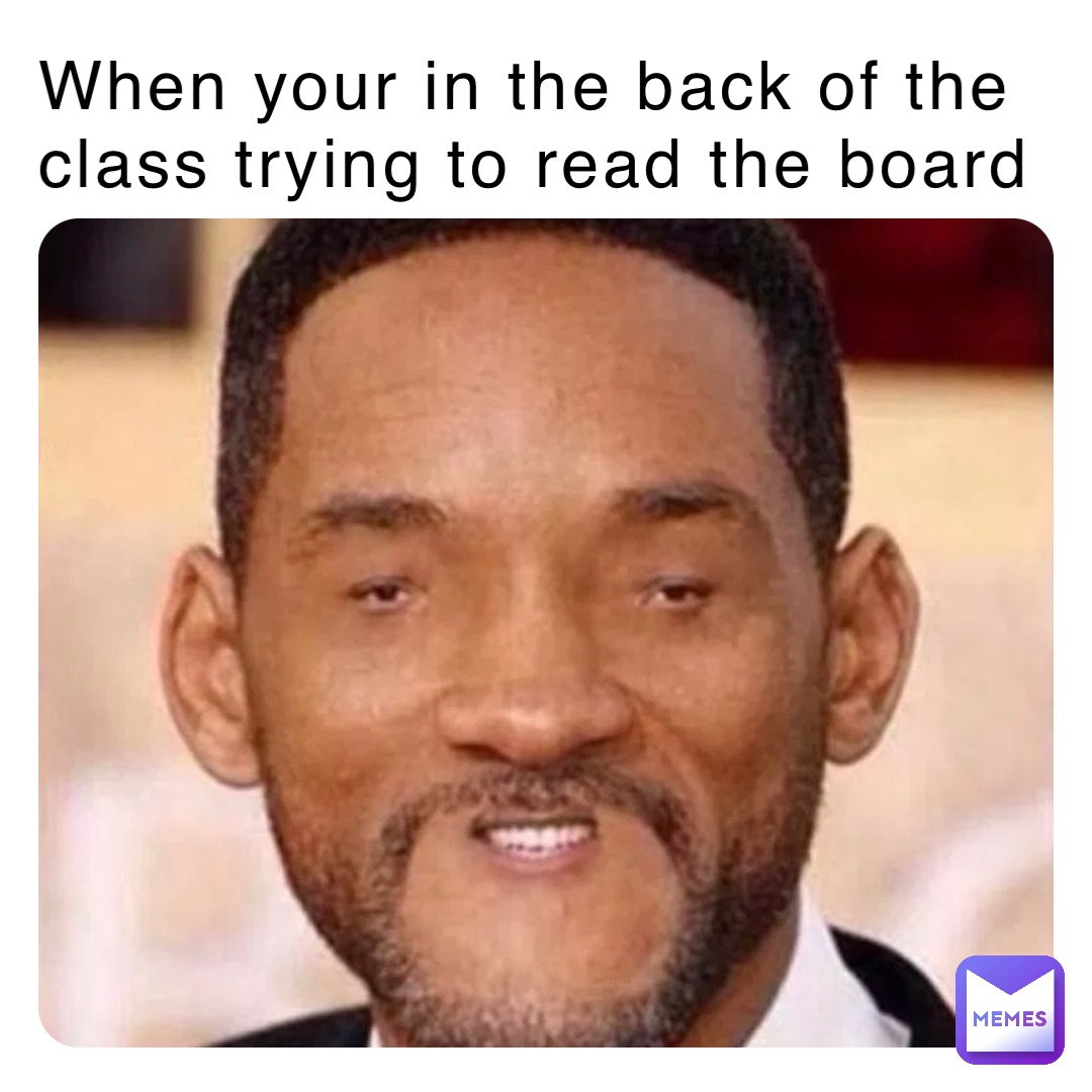 When your in the back of the class trying to read the board