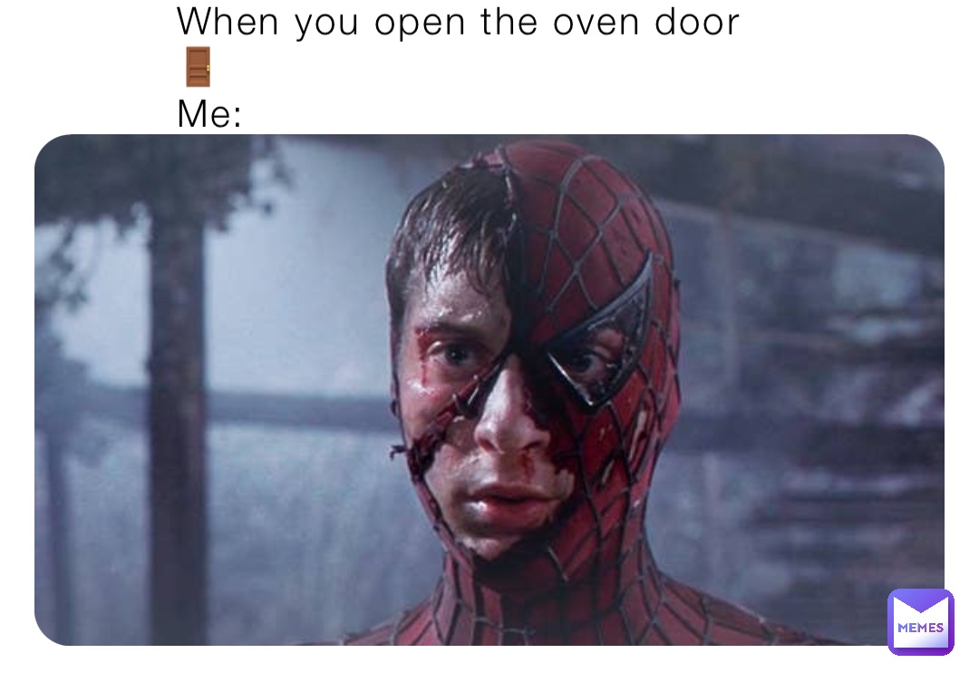 When you open the oven door 🚪 
Me: