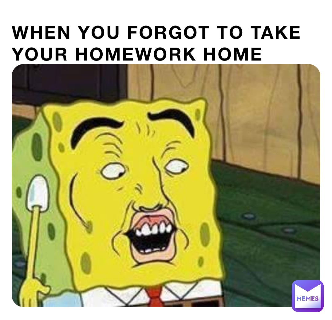 When you forgot to take your homework home