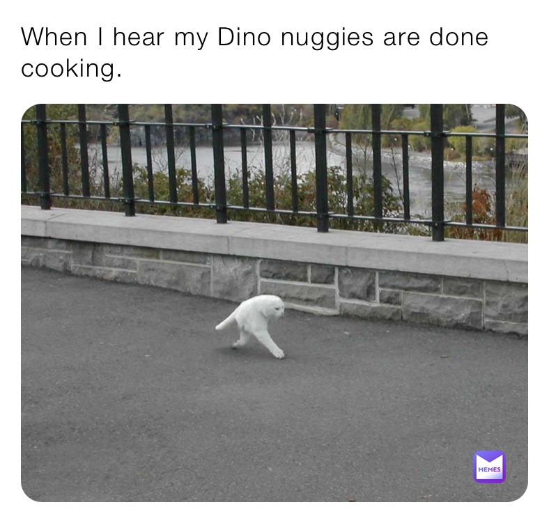 When I hear my Dino nuggies are done cooking.