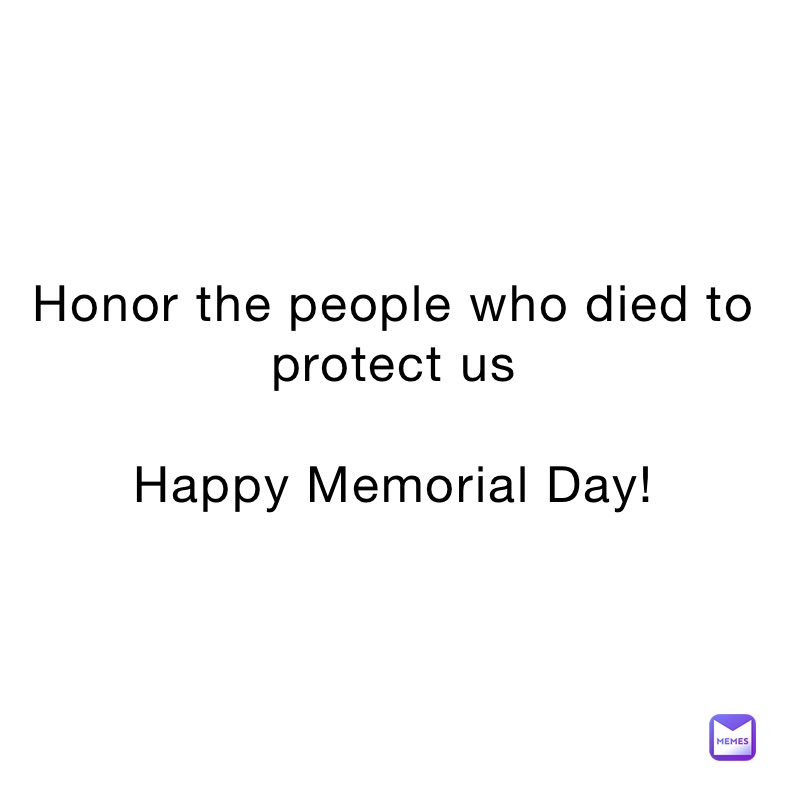 Honor the people who died to protect us 

Happy Memorial Day!