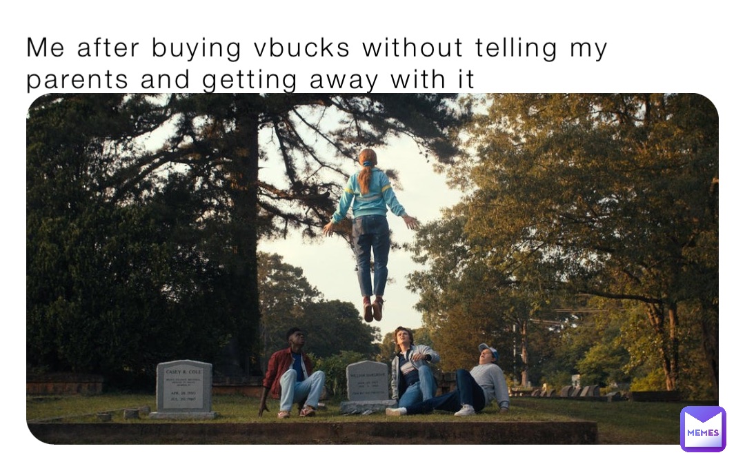 Me after buying vbucks without telling my parents and getting away with it