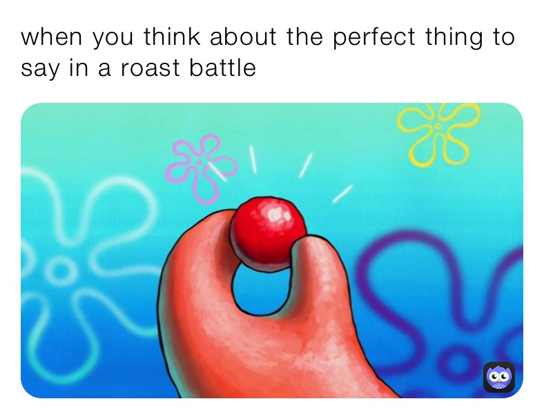 when you think about the perfect thing to say in a roast battle