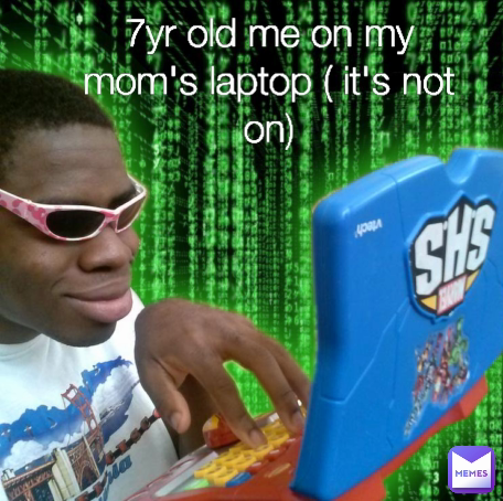 7yr old me on my mom's laptop ( it's not on)