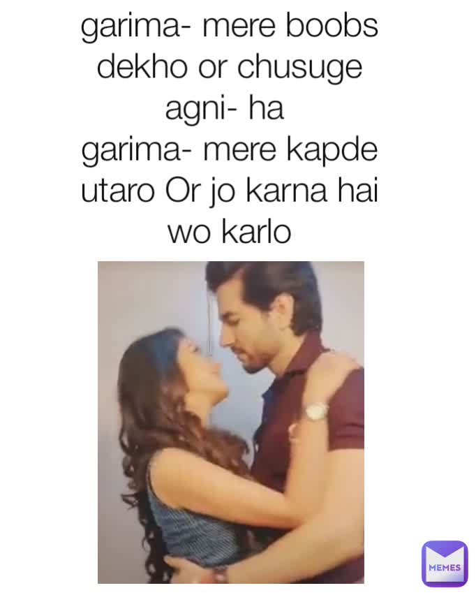 garima- mere boobs dekho or chusuge
agni- ha 
garima- mere kapde utaro Or jo karna hai wo karlo