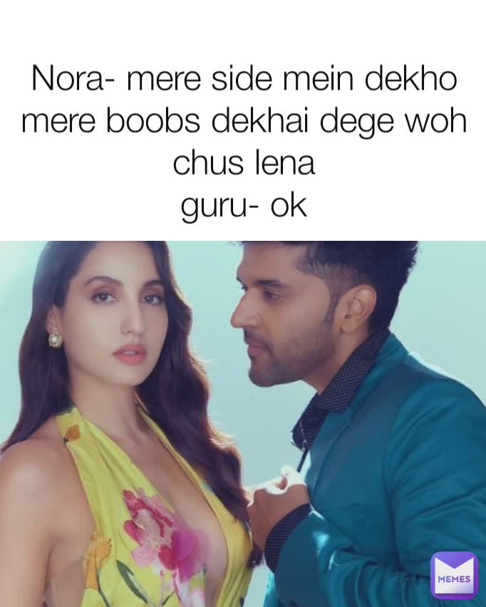 Nora- mere side mein dekho mere boobs dekhai dege woh chus lena
guru- ok