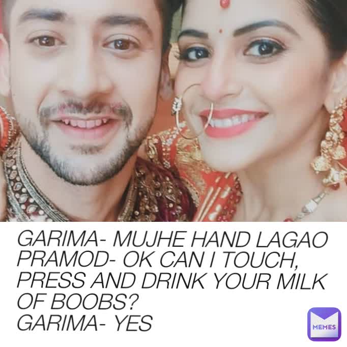 GARIMA- MUJHE HAND LAGAO
PRAMOD- OK CAN I TOUCH, PRESS AND DRINK YOUR MILK OF BOOBS? 
GARIMA- YES