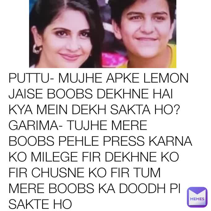 PUTTU- MUJHE APKE LEMON JAISE BOOBS DEKHNE HAI KYA MEIN DEKH SAKTA HO? 
GARIMA- TUJHE MERE BOOBS PEHLE PRESS KARNA KO MILEGE FIR DEKHNE KO FIR CHUSNE KO FIR TUM MERE BOOBS KA DOODH PI SAKTE HO