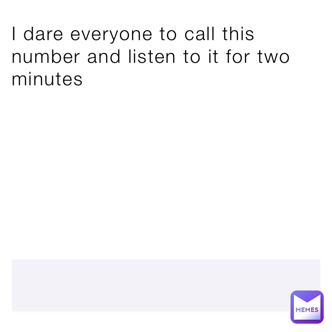 I dare everyone to call this number and listen to it for two minutes