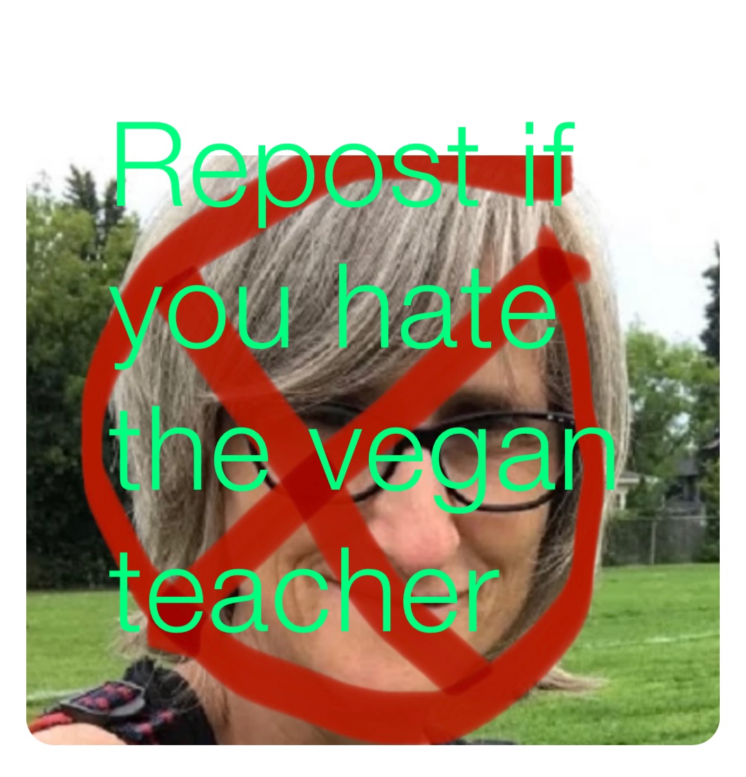 Repost if you hate the vegan teacher