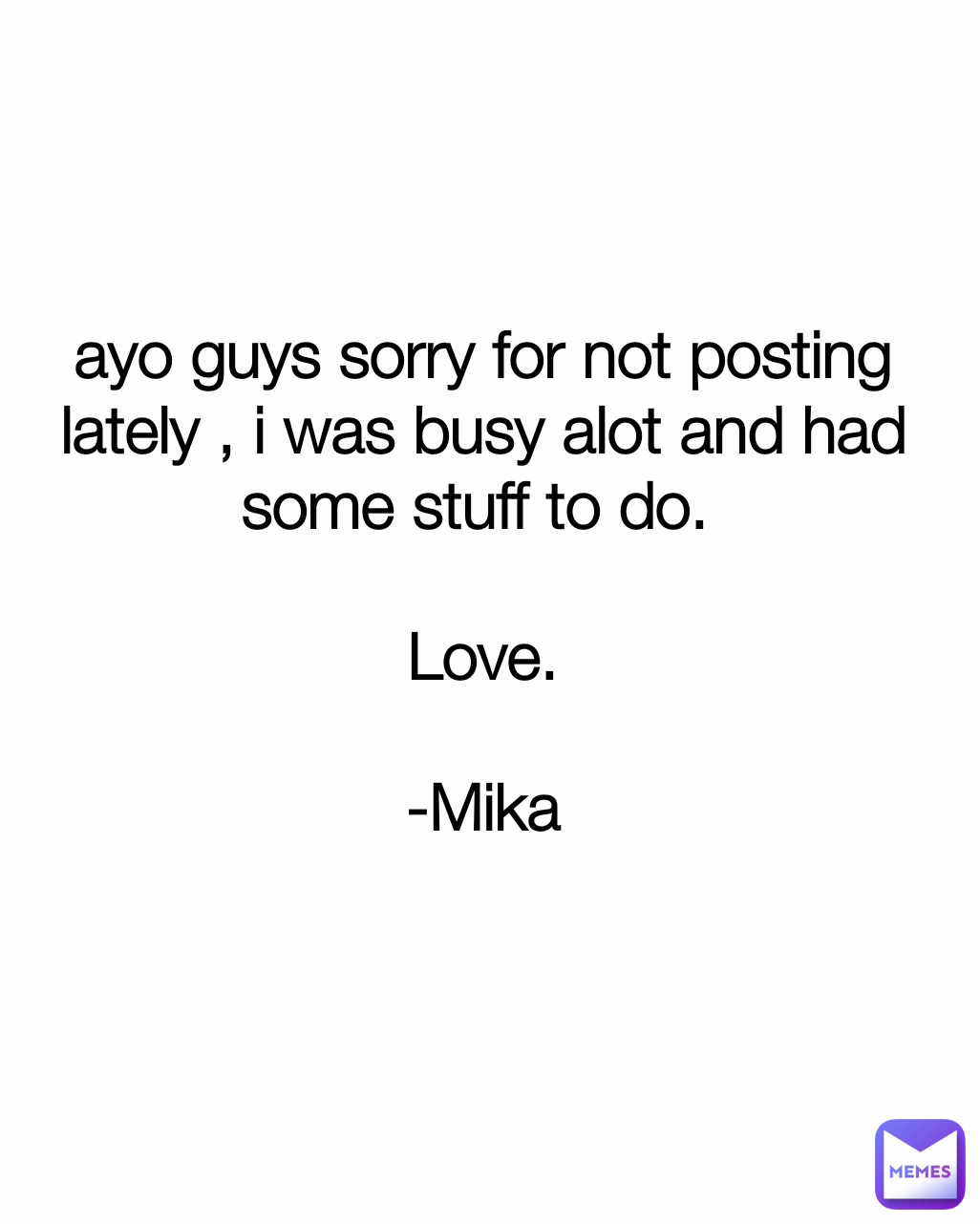 ayo guys sorry for not posting lately , i was busy alot and had some stuff to do. 

Love.

-Mika