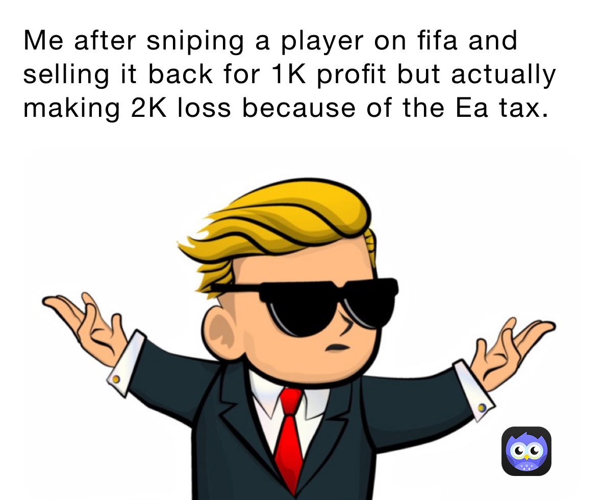 Me after sniping a player on fifa and selling it back for 1K profit but actually making 2K loss because of the Ea tax.