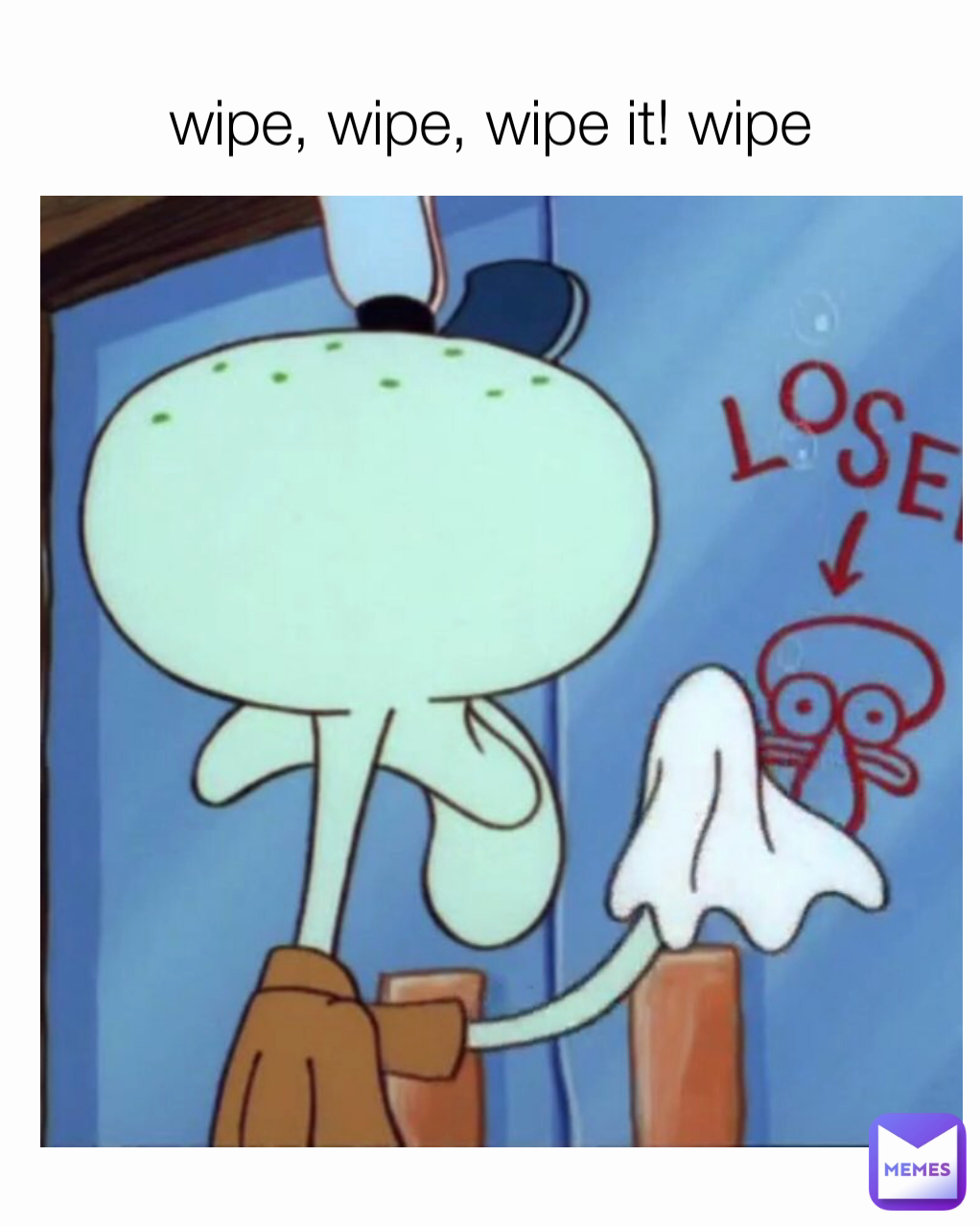 wipe, wipe, wipe it! wipe