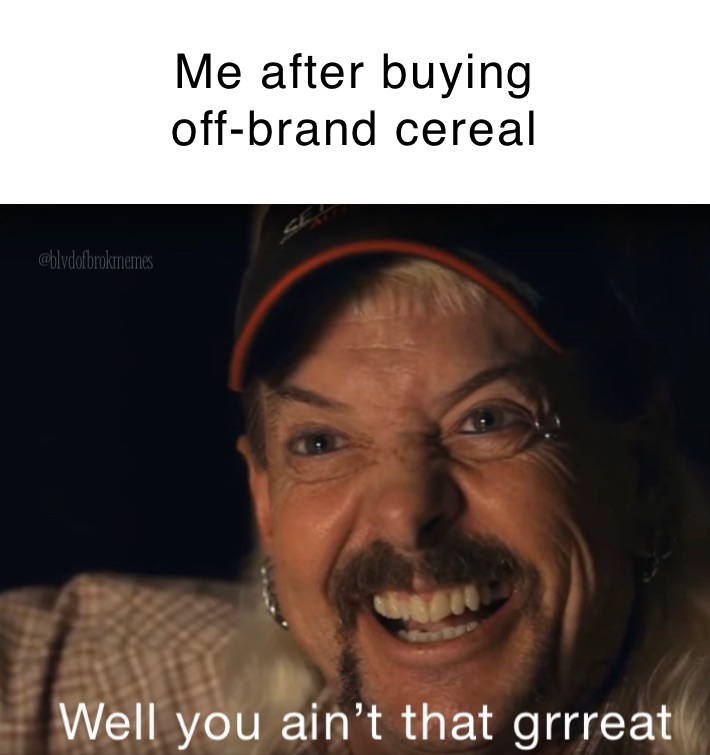 Me after buying
off-brand cereal