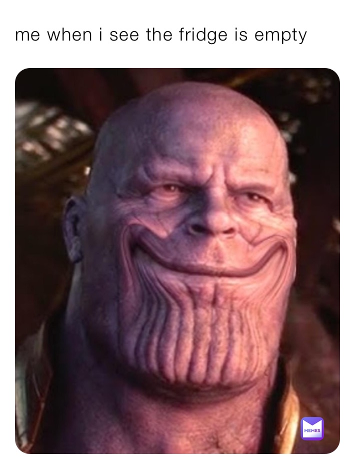 me when i see the fridge is empty