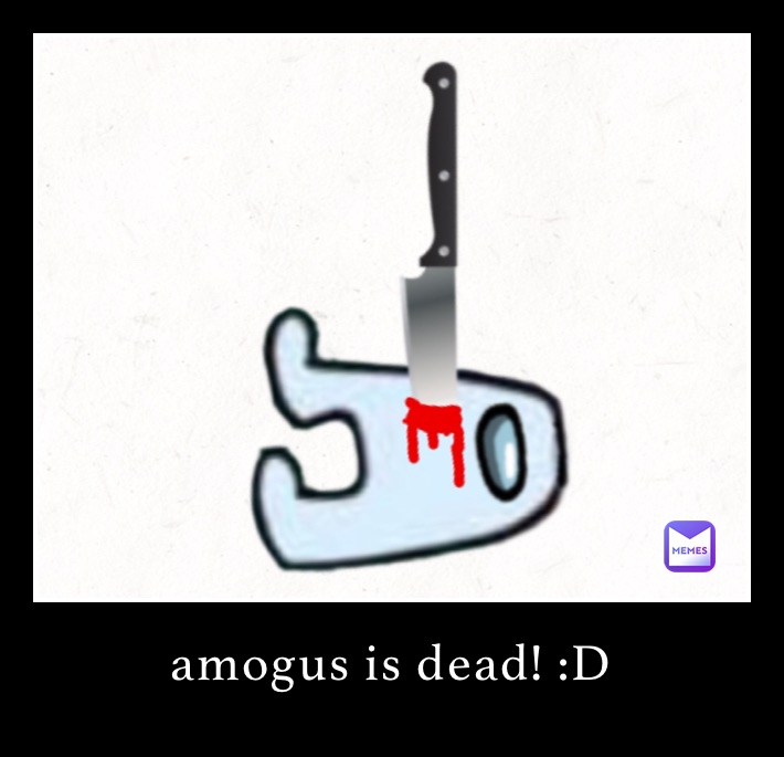 amogus is dead! :D