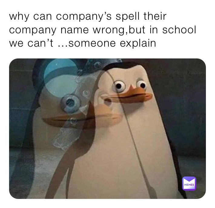 why can company’s spell their company name wrong,but in school we can’t ...someone explain 