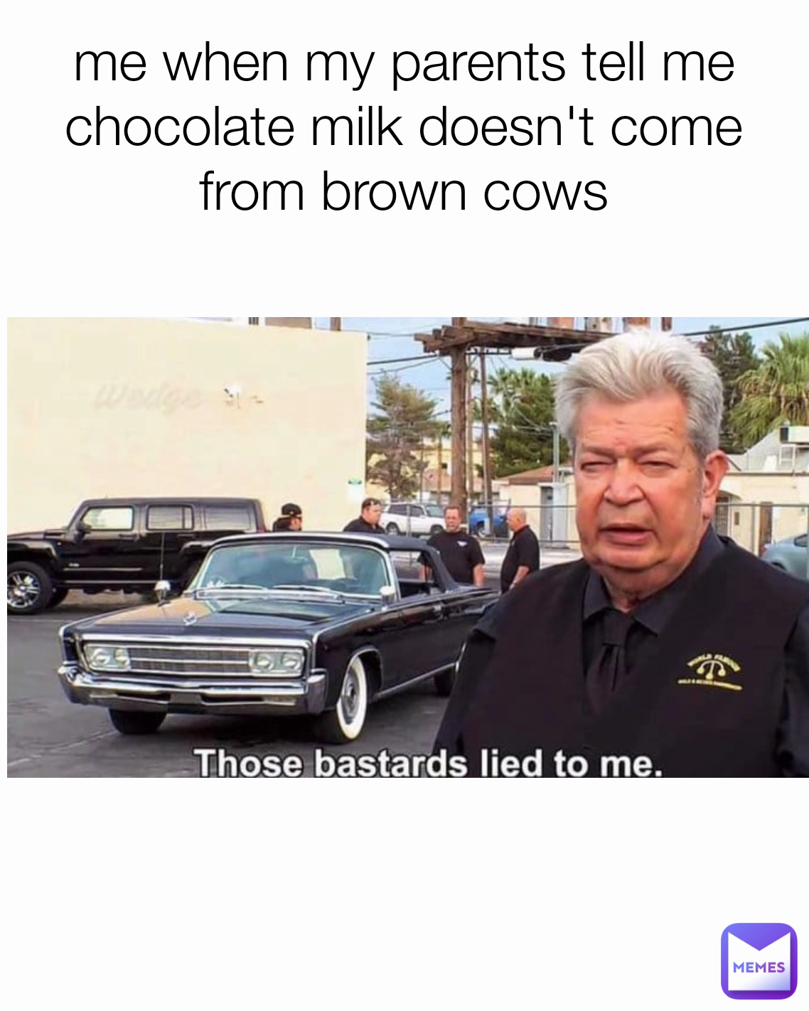 me when my parents tell me chocolate milk doesn't come from brown cows