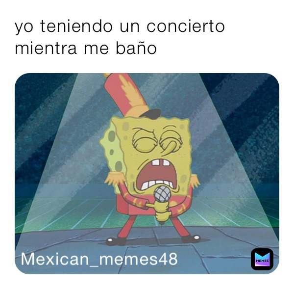 yo teniendo un concierto mientra me baño 