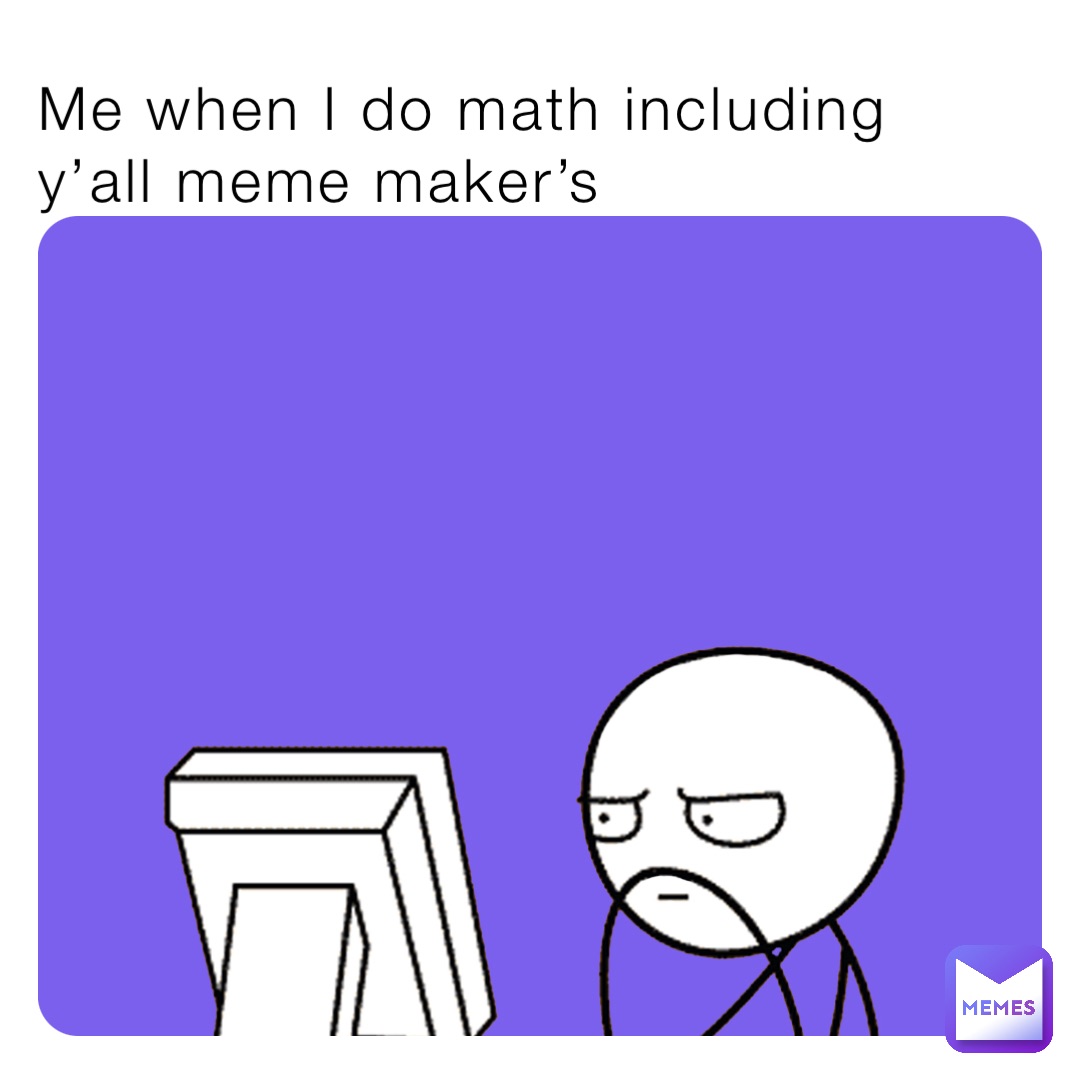 Me when I do math including y’all meme maker’s