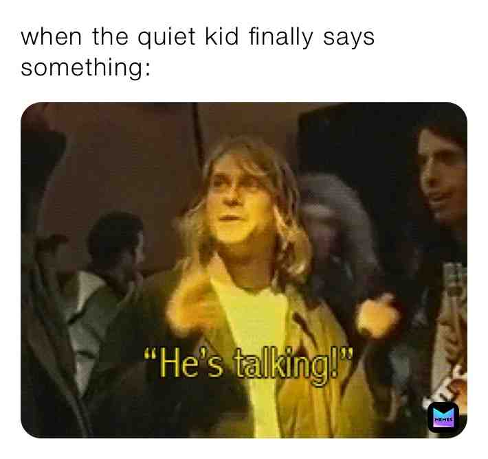 This meme kinda sucks...o h w e l l. And my class is still awaiting to hear me say something...I literally don’t talk at school