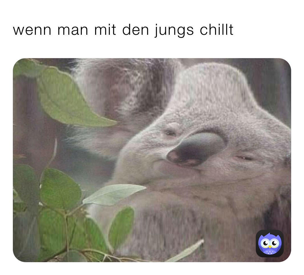 wenn man mit den jungs chillt 