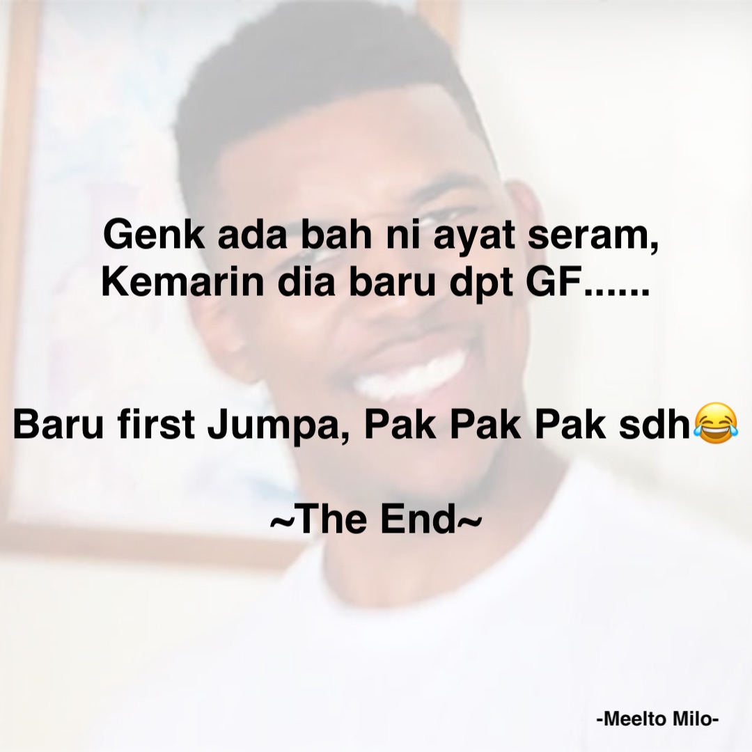 Genk ada bah ni ayat seram, Kemarin dia baru dpt GF......


Baru first Jumpa, Pak Pak Pak sdh😂

~The End~ -Meelto Milo-