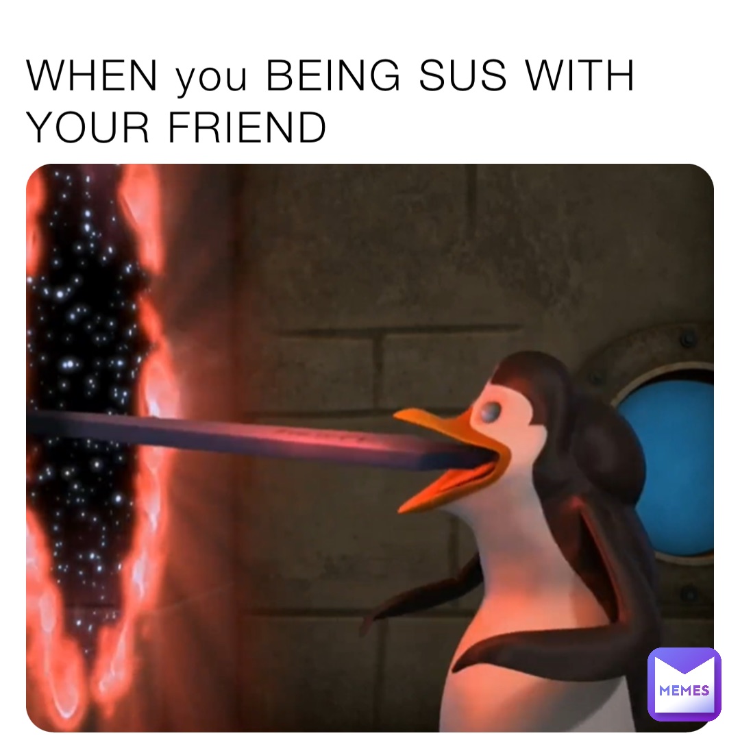 WHEN you BEING SUS WITH YOUR FRIEND