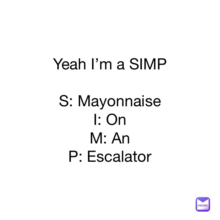 Yeah I’m a SIMP

S: Mayonnaise
I: On
M: An
P: Escalator