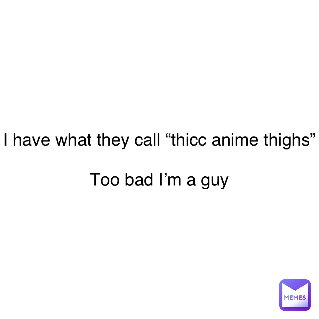I know how much all of you weebs love some anime thighs : r/Animemes