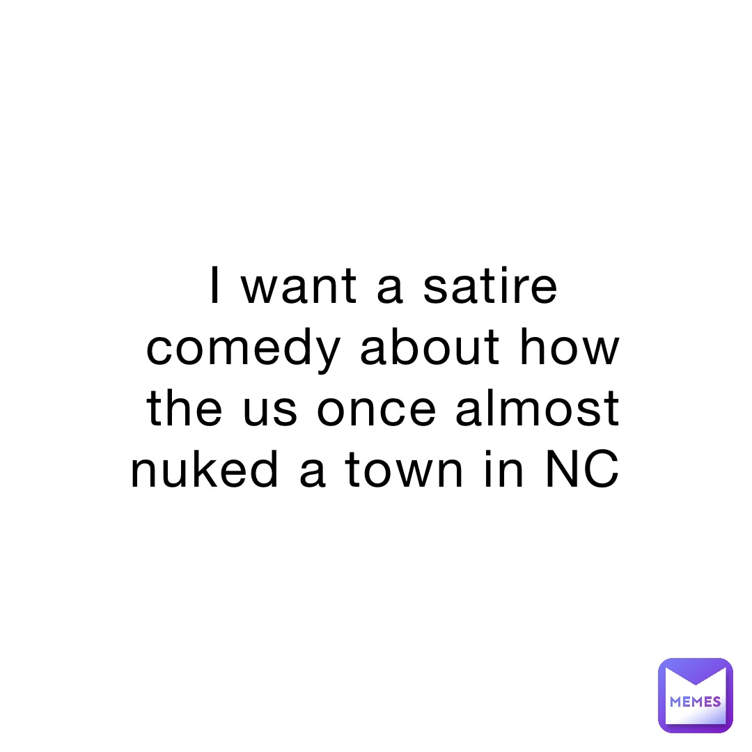 I want a satire comedy about how the us once almost nuked a town in NC