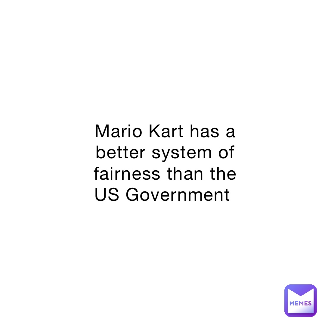 Mario Kart has a better system of fairness than the US Government