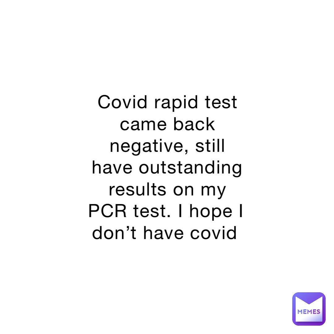 Covid rapid test came back negative, still have outstanding results on my PCR test. I hope I don’t have covid