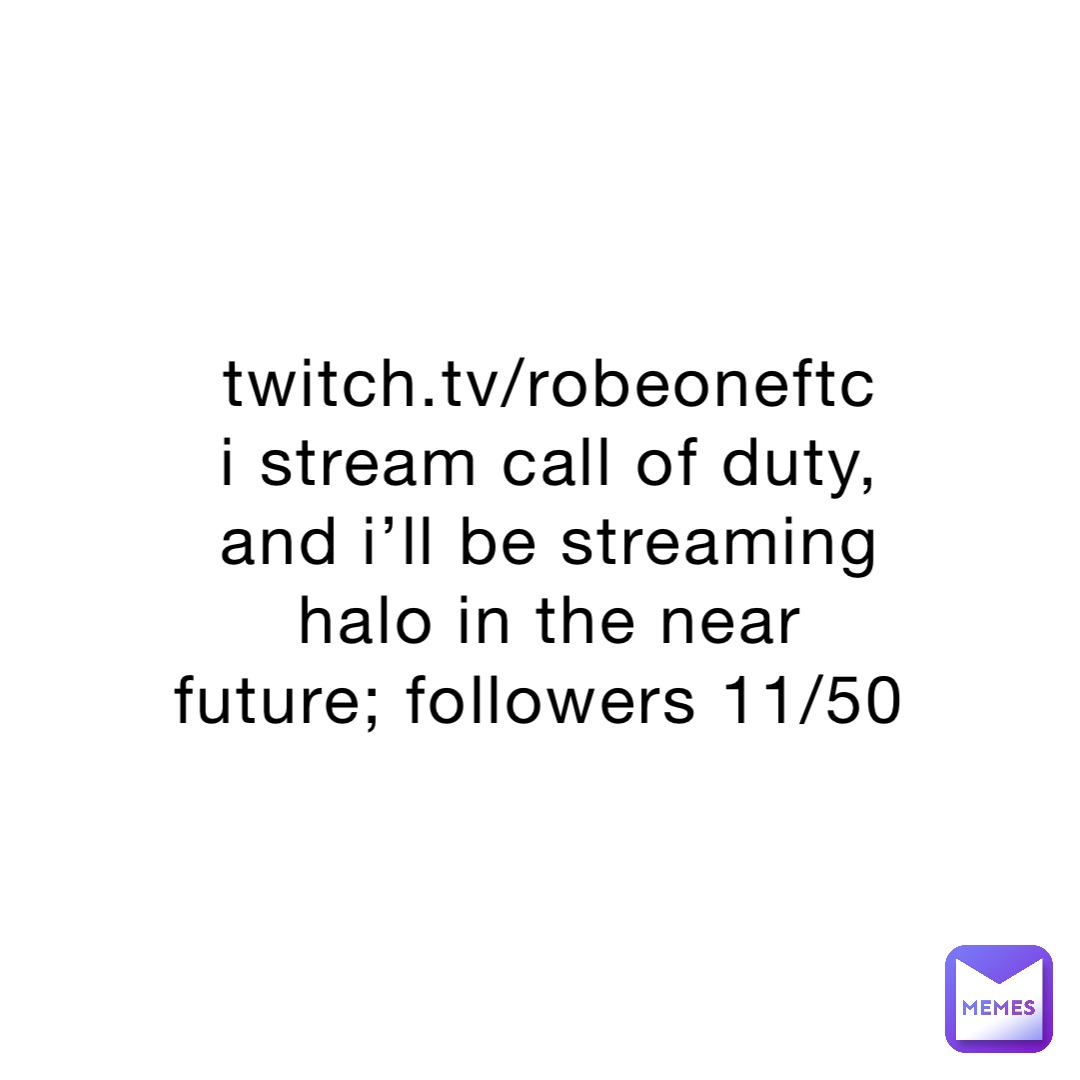 twitch.tv/robeoneftc 
i stream call of duty, and i’ll be streaming halo in the near future; followers 11/50