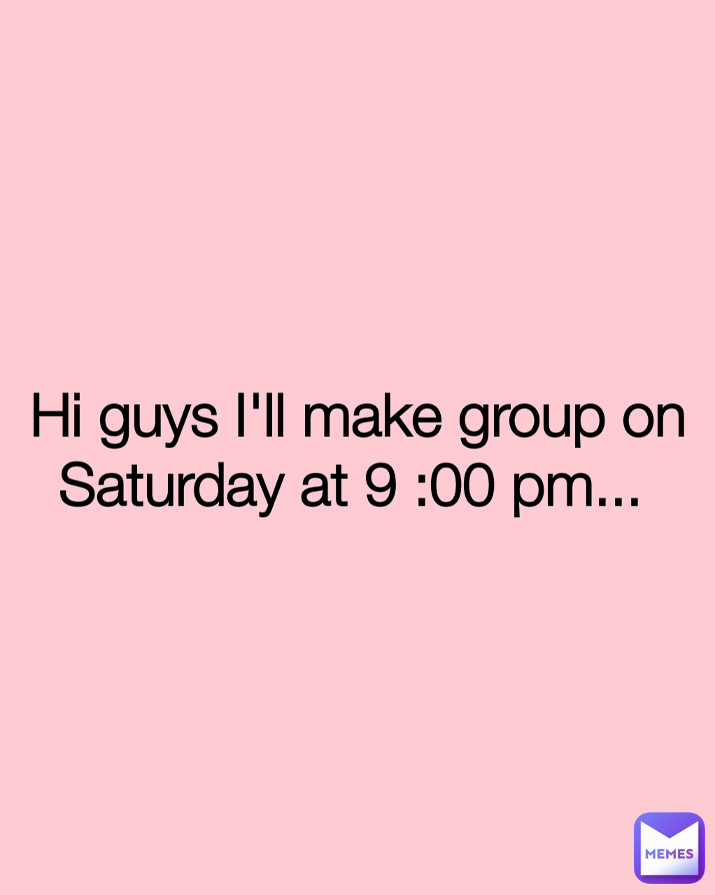 Hi guys I'll make group on Saturday at 9 :00 pm... 