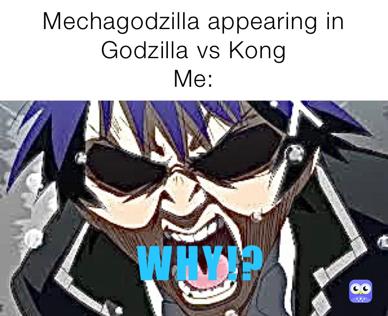 Mechagodzilla appearing in Godzilla vs Kong
Me: