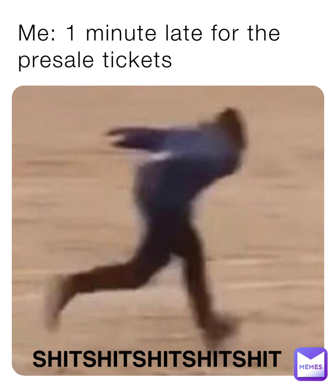 Me: 1 minute late for the presale tickets SHITSHITSHITSHITSHIT