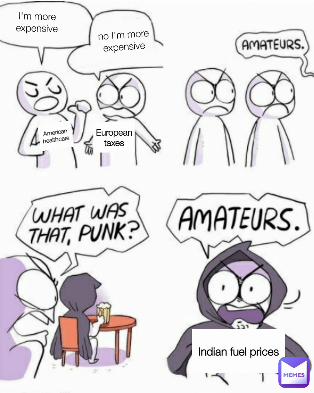 no I'm more expensive Indian fuel prices I'm more expensive American healthcare European taxes