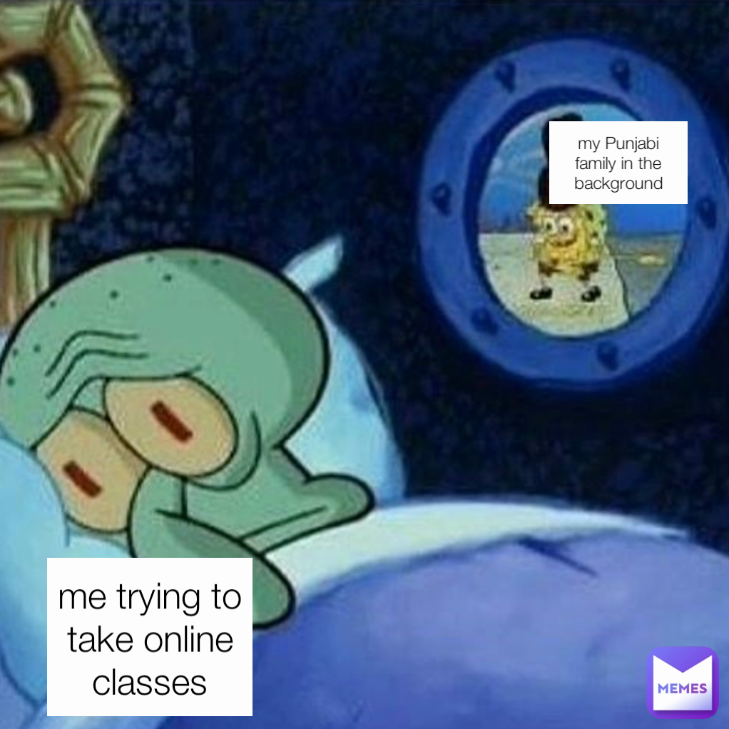 me trying to take online classes my Punjabi family in the background