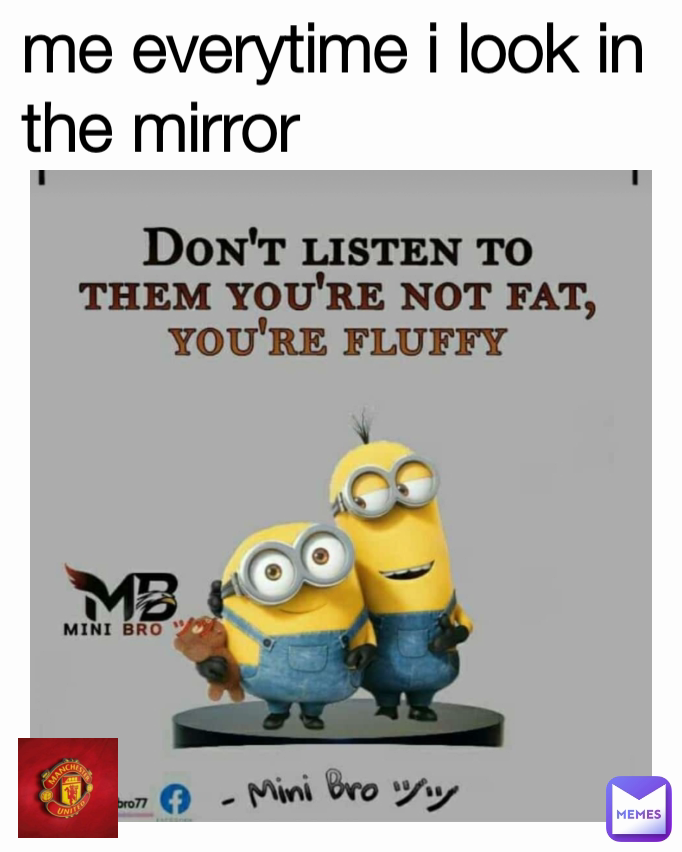 me everytime i look in the mirror