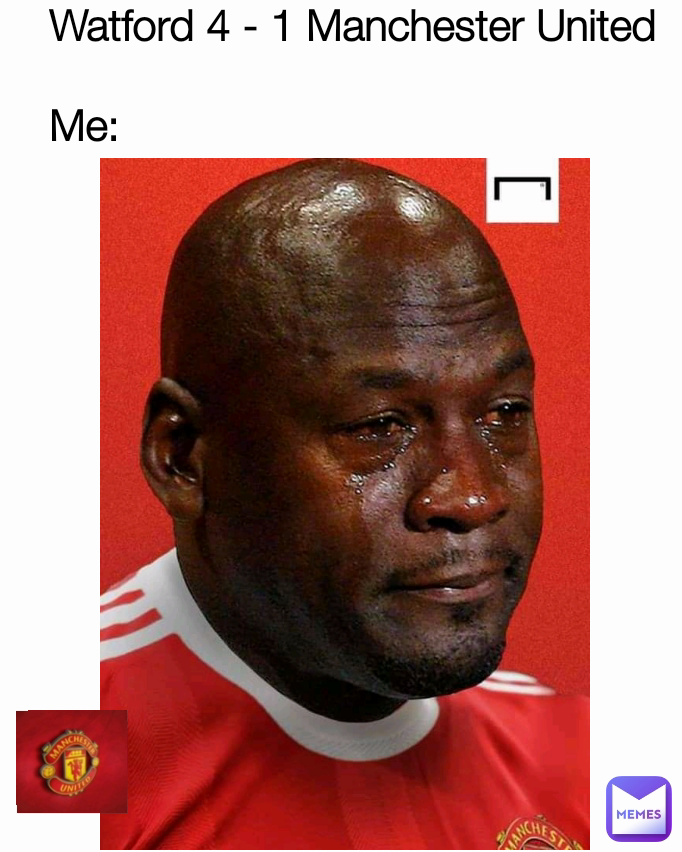 Watford 4 - 1 Manchester United 

Me: