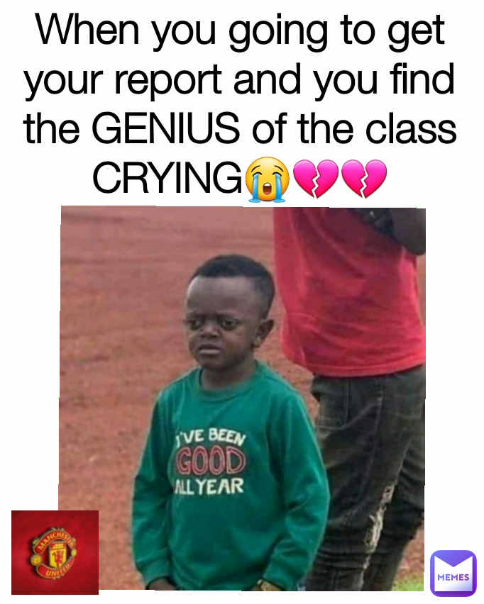When you going to get your report and you find the GENIUS of the class CRYING😭💔💔