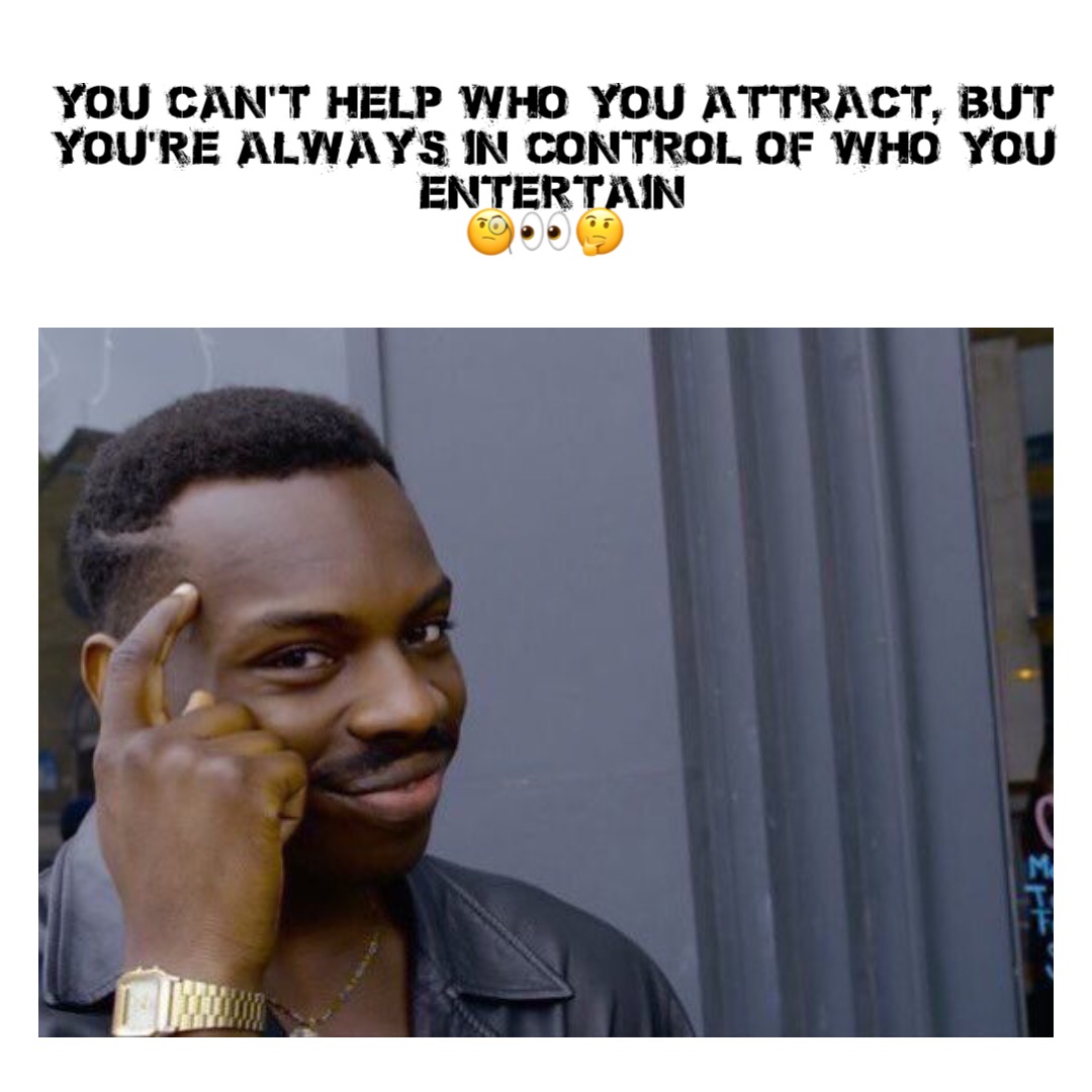 Text Here You can’t help who you attract, but you’re always in control of who you entertain 
🧐👀🤔